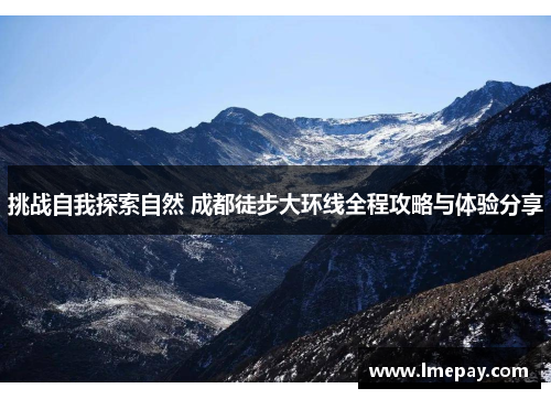 挑战自我探索自然 成都徒步大环线全程攻略与体验分享