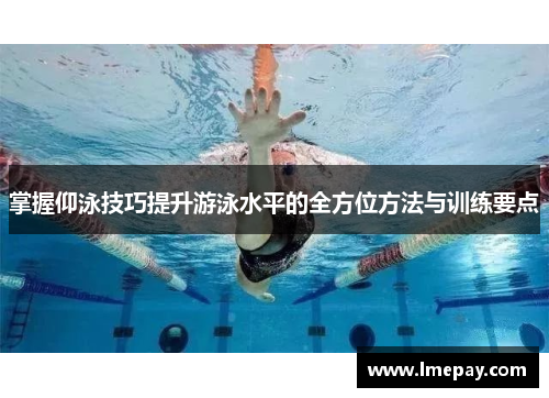掌握仰泳技巧提升游泳水平的全方位方法与训练要点
