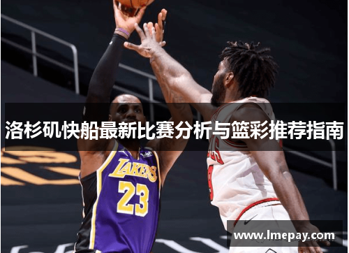 洛杉矶快船最新比赛分析与篮彩推荐指南