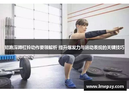 短跑深蹲杠铃动作要领解析 提升爆发力与运动表现的关键技巧