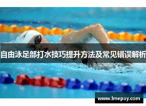自由泳足部打水技巧提升方法及常见错误解析