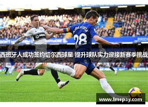 西班牙人成功签约切尔西球星 提升球队实力迎接新赛季挑战