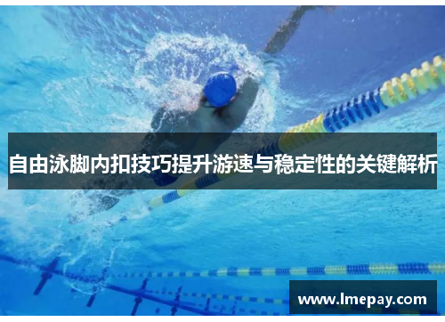 自由泳脚内扣技巧提升游速与稳定性的关键解析