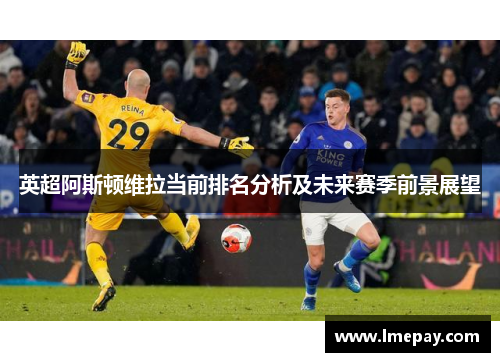英超阿斯顿维拉当前排名分析及未来赛季前景展望
